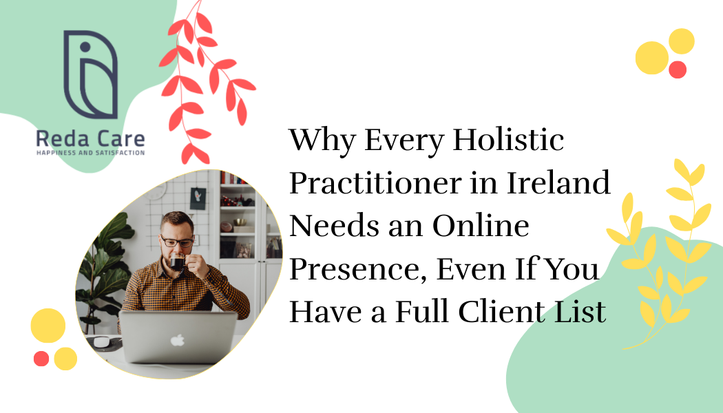 Why Every Holistic Practitioner in Ireland Needs an Online Presence, Even If You Have a Full Client List